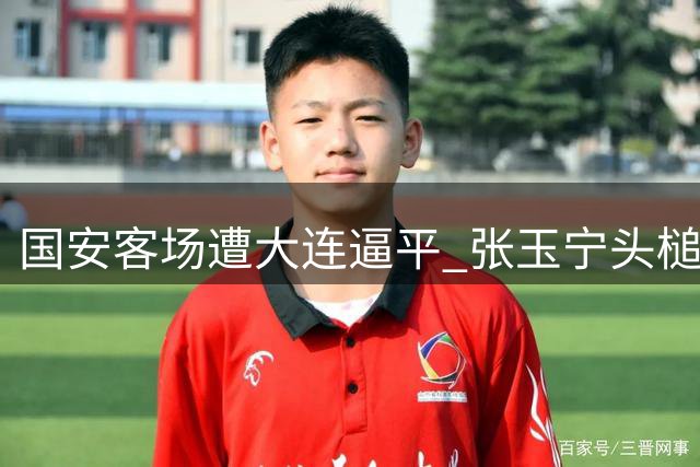 国安客场遭大连逼平 张玉宁头槌破门难取胜